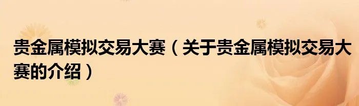 贵金属模拟交易大赛（关于贵金属模拟交易大赛的介绍）