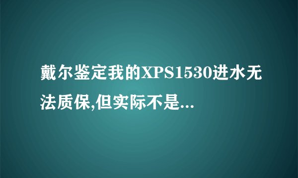 戴尔鉴定我的XPS1530进水无法质保,但实际不是进水的问题,请问怎么处理