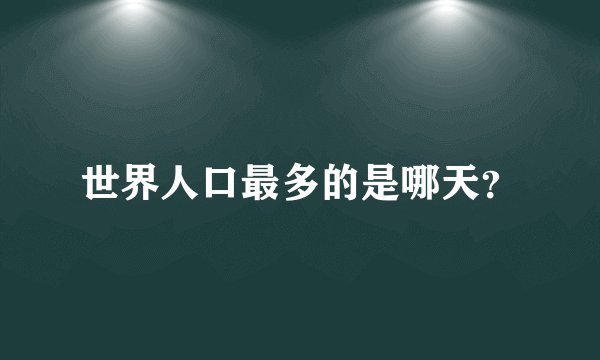 世界人口最多的是哪天？