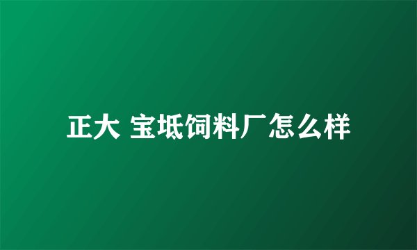 正大 宝坻饲料厂怎么样