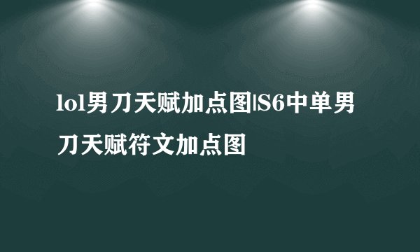 lol男刀天赋加点图|S6中单男刀天赋符文加点图