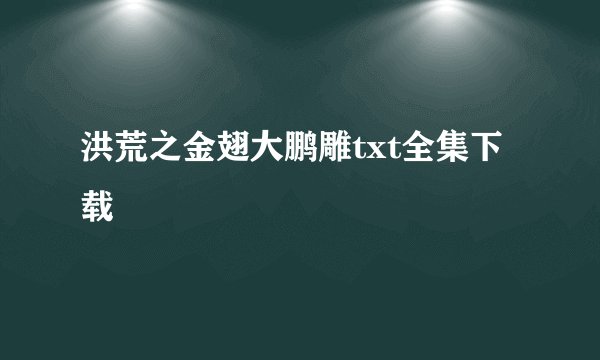 洪荒之金翅大鹏雕txt全集下载