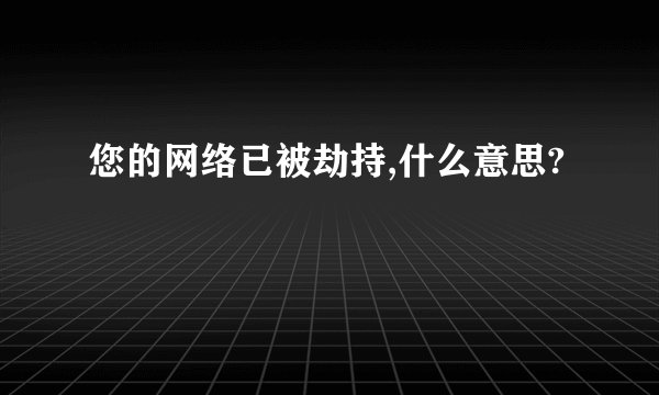 您的网络已被劫持,什么意思?