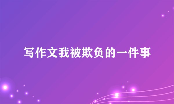 写作文我被欺负的一件事