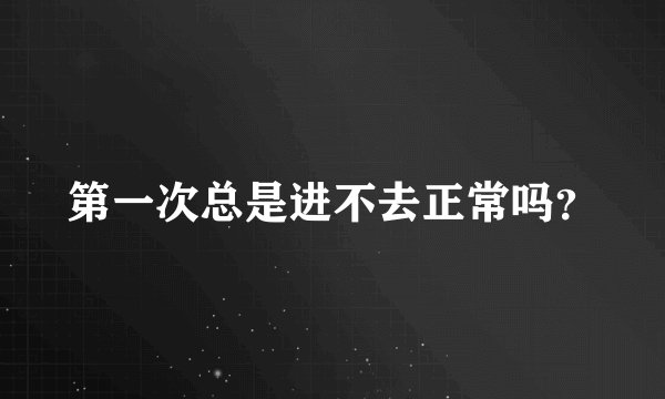 第一次总是进不去正常吗？