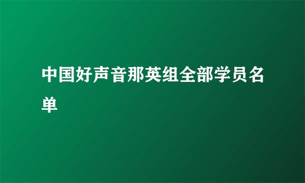 中国好声音那英组全部学员名单
