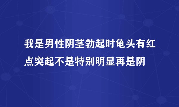 我是男性阴茎勃起时龟头有红点突起不是特别明显再是阴