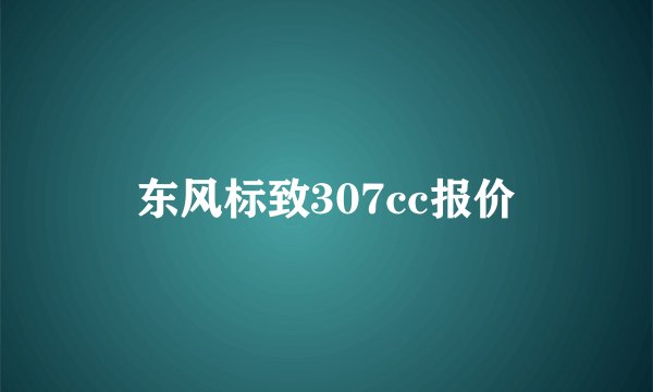 东风标致307cc报价