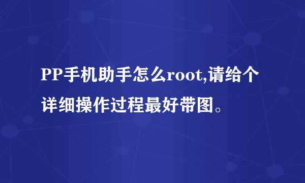 PP手机助手怎么root,请给个详细操作过程最好带图。