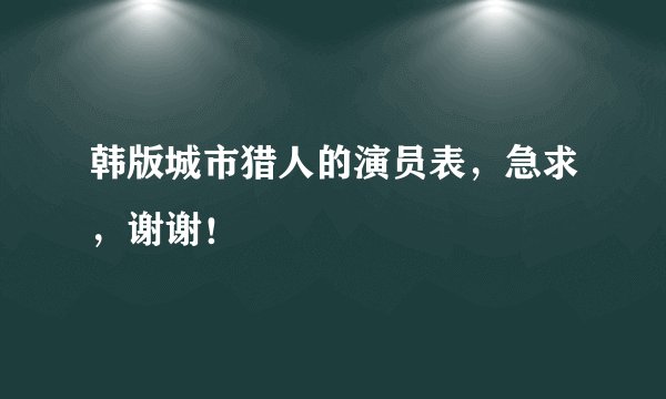 韩版城市猎人的演员表，急求，谢谢！