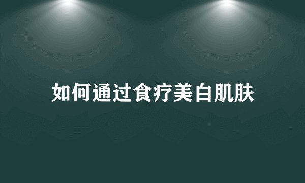 如何通过食疗美白肌肤