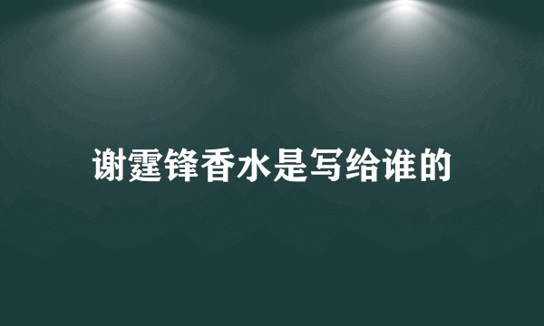 谢霆锋香水是写给谁的