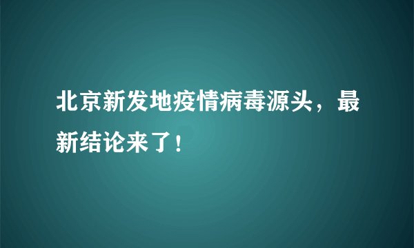 北京新发地疫情病毒源头,最新结论来了!