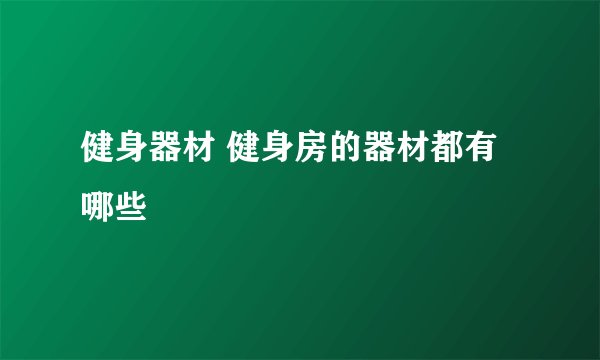 健身器材 健身房的器材都有哪些