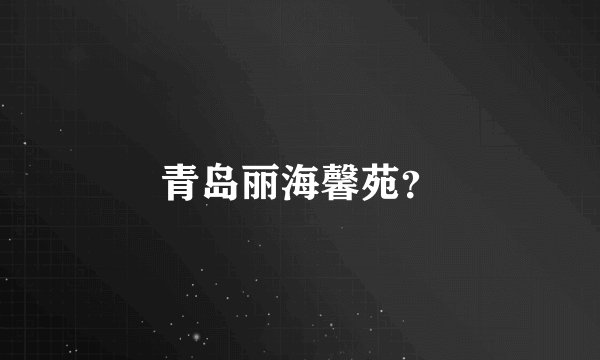 青岛丽海馨苑？
