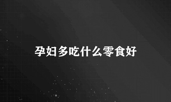 孕妇多吃什么零食好