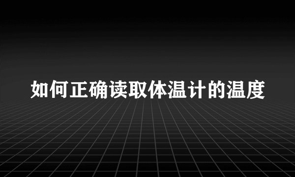 如何正确读取体温计的温度