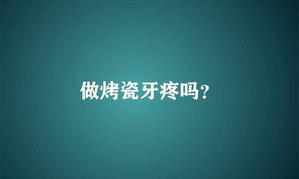 做烤瓷牙疼吗？