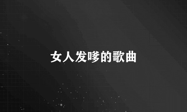 女人发嗲的歌曲