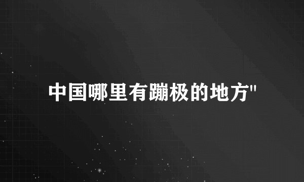 中国哪里有蹦极的地方