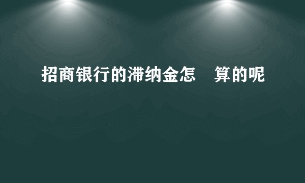招商银行的滞纳金怎麼算的呢