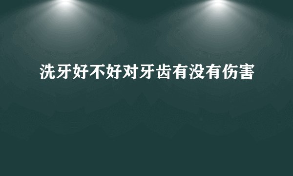洗牙好不好对牙齿有没有伤害