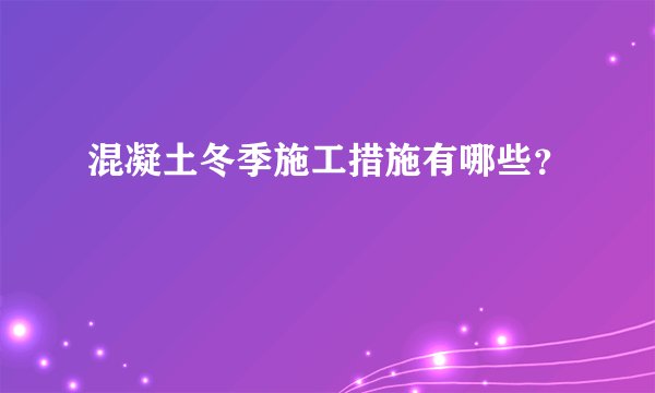混凝土冬季施工措施有哪些？