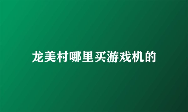 龙美村哪里买游戏机的
