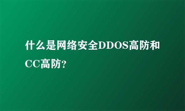 什么是网络安全DDOS高防和CC高防?