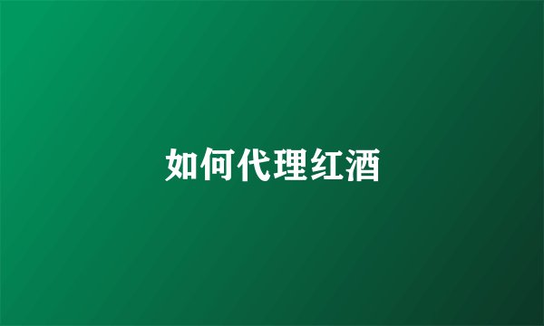 如何代理红酒