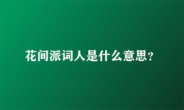 花间派词人是什么意思？