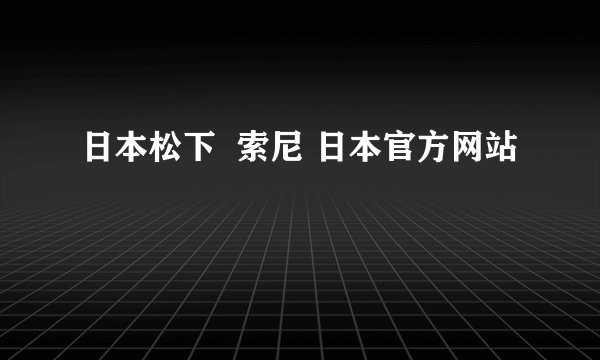 日本松下  索尼 日本官方网站