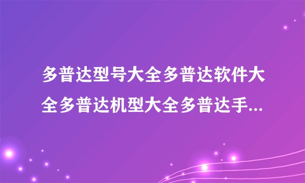 多普达型号大全多普达软件大全多普达机型大全多普达手机多普达手机论坛？