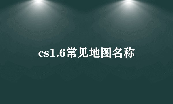 cs1.6常见地图名称