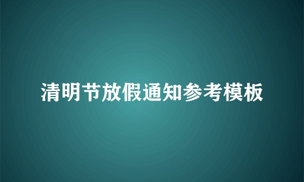 清明节放假通知参考模板