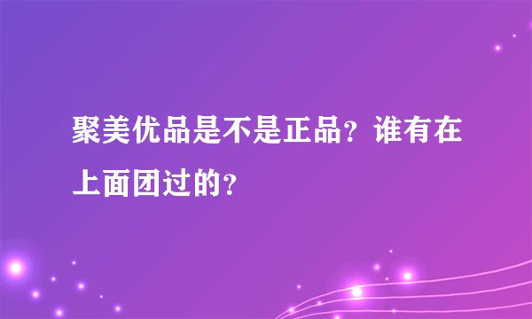 聚美优品是不是正品？谁有在上面团过的？