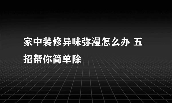 家中装修异味弥漫怎么办 五招帮你简单除