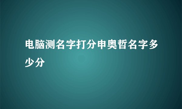 电脑测名字打分申奥哲名字多少分