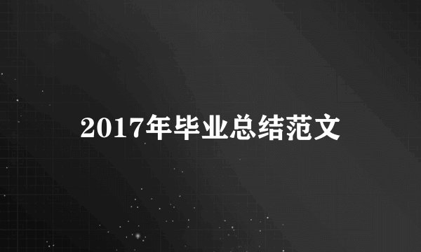 2017年毕业总结范文