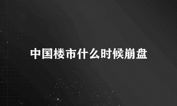 中国楼市什么时候崩盘