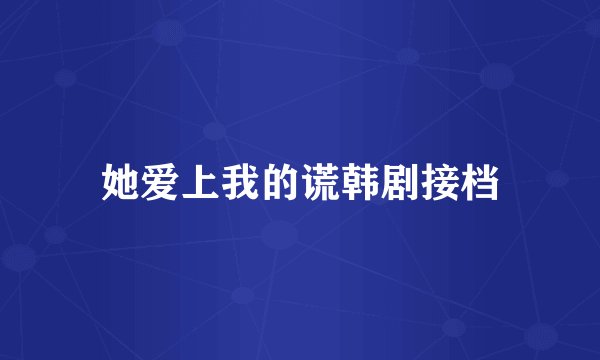 她爱上我的谎韩剧接档