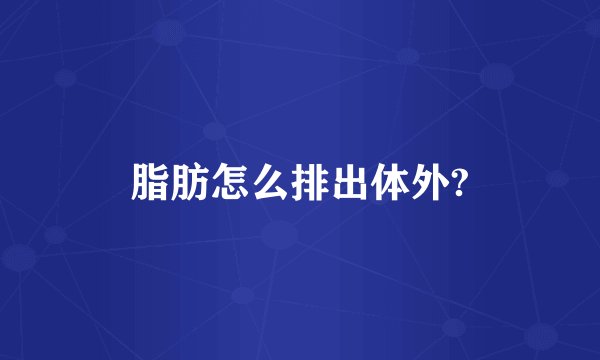 脂肪怎么排出体外?