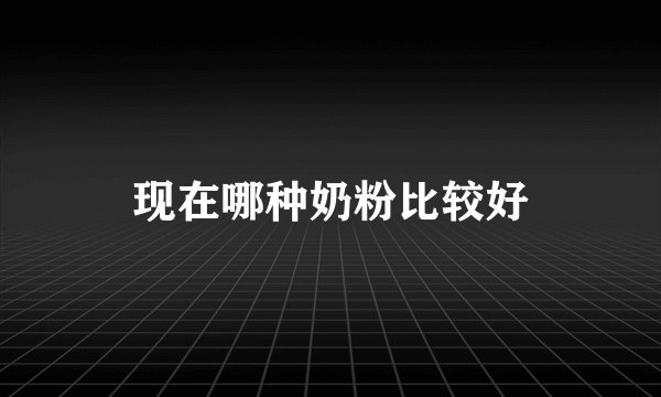 现在哪种奶粉比较好