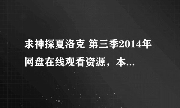 求神探夏洛克 第三季2014年网盘在线观看资源,本尼迪克特·康伯巴奇主演的
