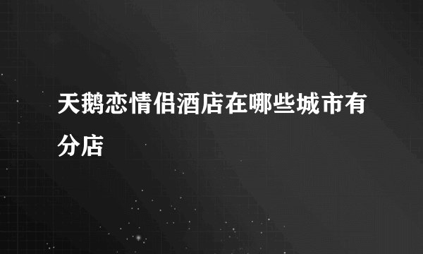 天鹅恋情侣酒店在哪些城市有分店