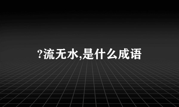 ?流无水,是什么成语