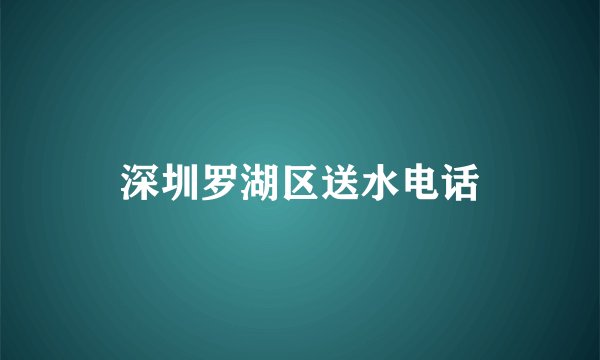 深圳罗湖区送水电话