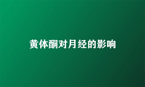 黄体酮对月经的影响