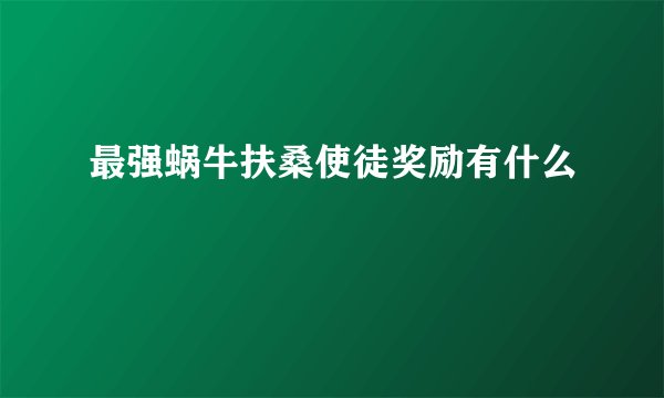 最强蜗牛扶桑使徒奖励有什么
