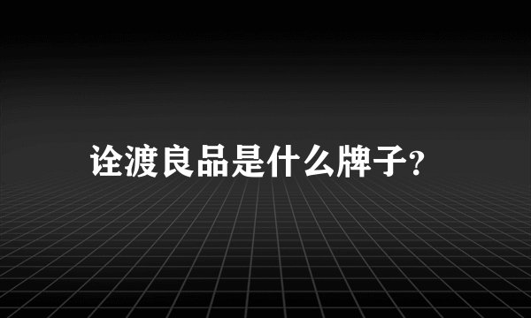 诠渡良品是什么牌子？